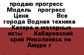 продаю прогресс 4 › Модель ­ прогресс 4 › Цена ­ 100 000 - Все города Водная техника » Катера и моторные яхты   . Хабаровский край,Николаевск-на-Амуре г.